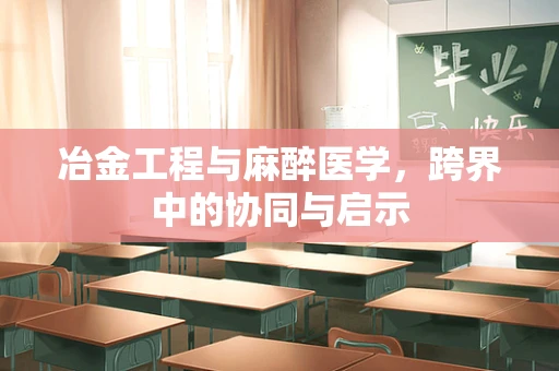 冶金工程与麻醉医学，跨界中的协同与启示