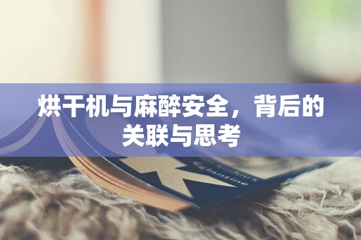 烘干机与麻醉安全，背后的关联与思考