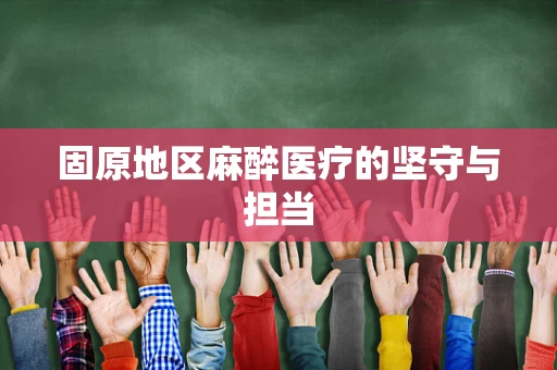 固原地区麻醉医疗的坚守与担当