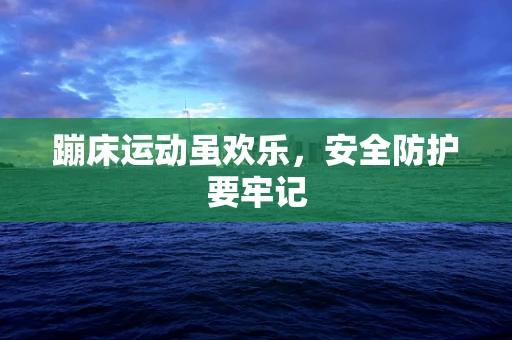 蹦床运动虽欢乐，安全防护要牢记