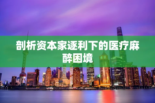 剖析资本家逐利下的医疗麻醉困境