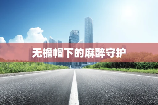 无檐帽下的麻醉守护
