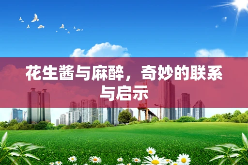 花生酱与麻醉，奇妙的联系与启示