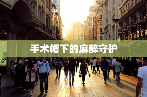 手术帽下的麻醉守护