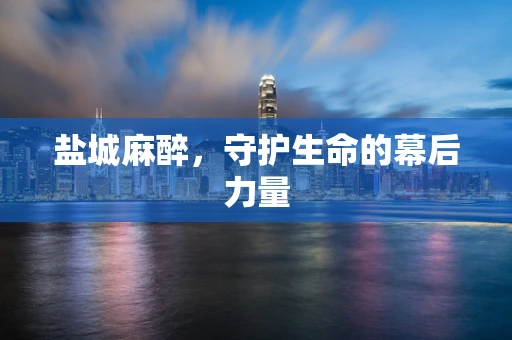 盐城麻醉，守护生命的幕后力量