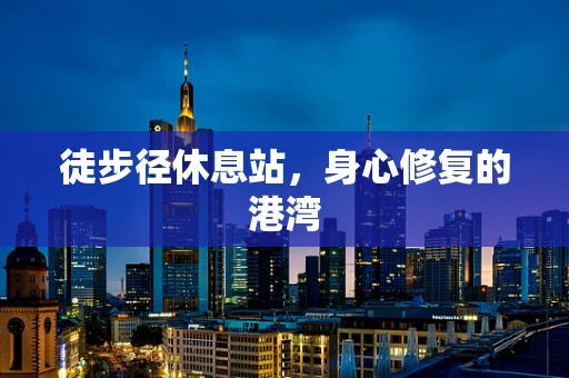 徒步径休息站，身心修复的港湾