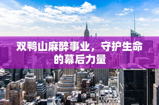 双鸭山麻醉事业，守护生命的幕后力量
