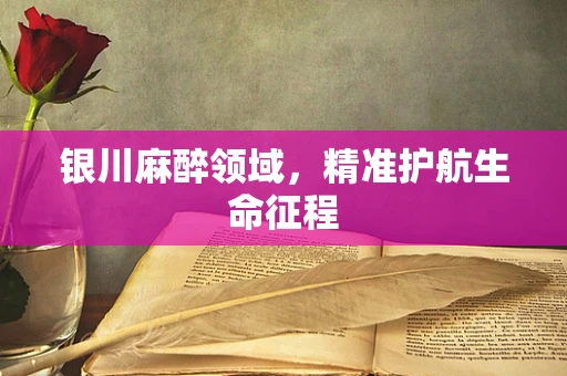 银川麻醉领域，精准护航生命征程