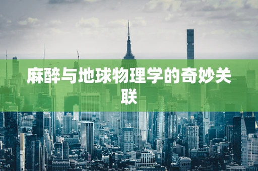 麻醉与地球物理学的奇妙关联