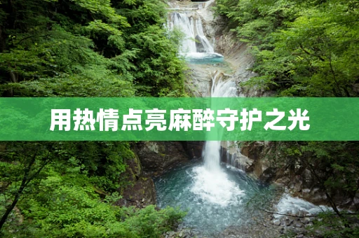用热情点亮麻醉守护之光