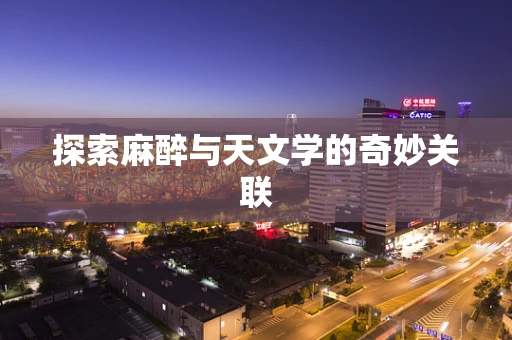 探索麻醉与天文学的奇妙关联