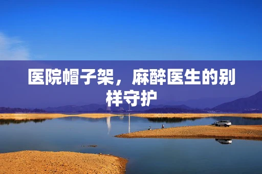 医院帽子架，麻醉医生的别样守护