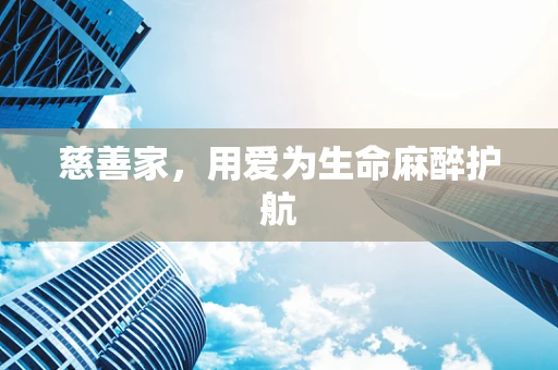 慈善家，用爱为生命麻醉护航