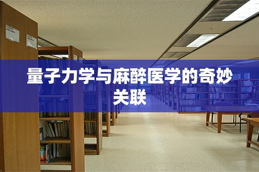 量子力学与麻醉医学的奇妙关联