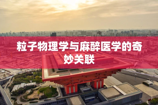 粒子物理学与麻醉医学的奇妙关联