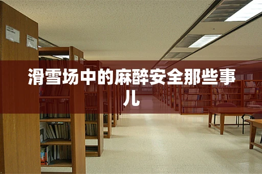 滑雪场中的麻醉安全那些事儿