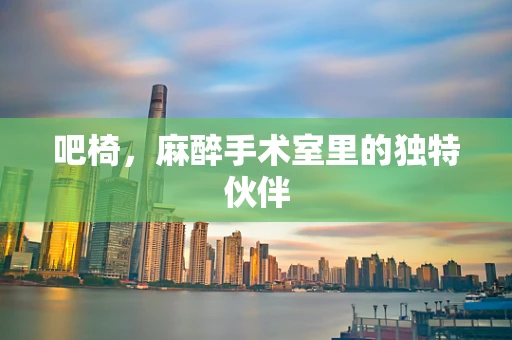 吧椅，麻醉手术室里的独特伙伴
