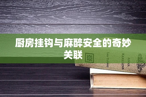 厨房挂钩与麻醉安全的奇妙关联