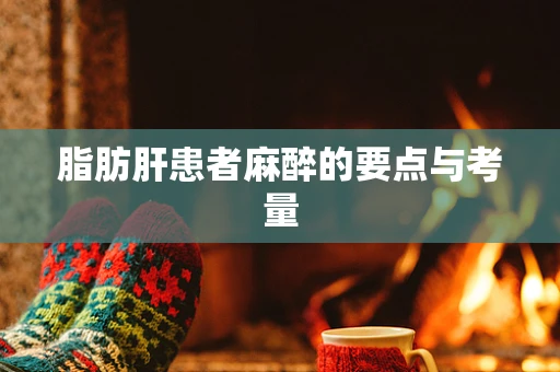 脂肪肝患者麻醉的要点与考量
