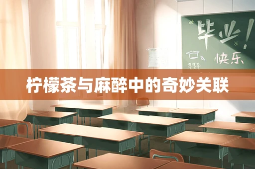 柠檬茶与麻醉中的奇妙关联
