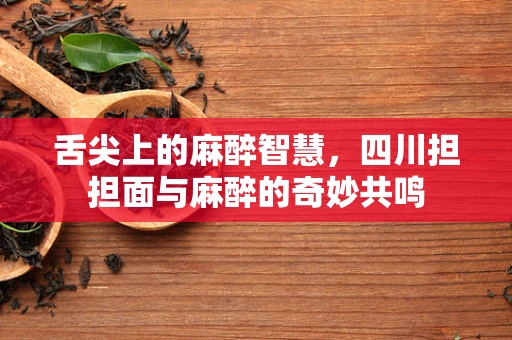 舌尖上的麻醉智慧，四川担担面与麻醉的奇妙共鸣