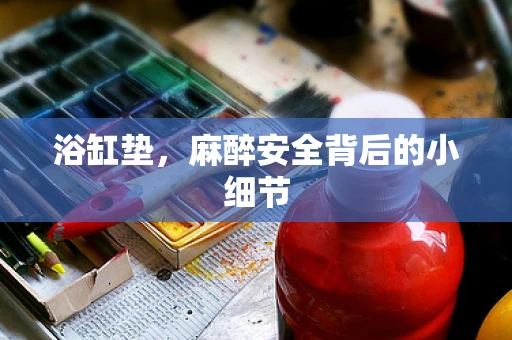 浴缸垫，麻醉安全背后的小细节