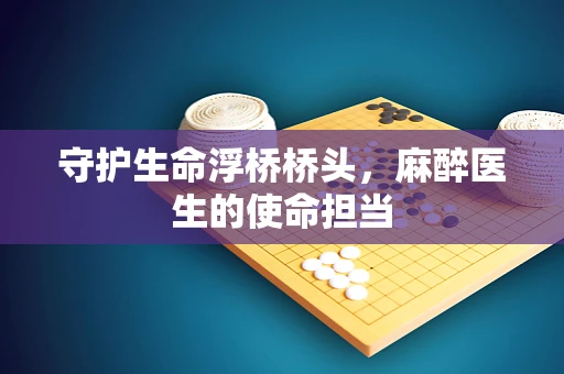 守护生命浮桥桥头，麻醉医生的使命担当