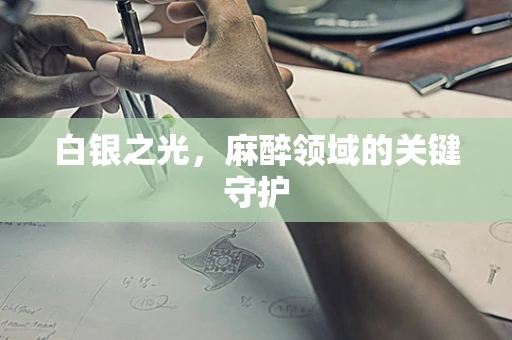 白银之光，麻醉领域的关键守护