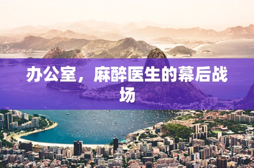 办公室，麻醉医生的幕后战场
