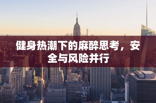 健身热潮下的麻醉思考，安全与风险并行
