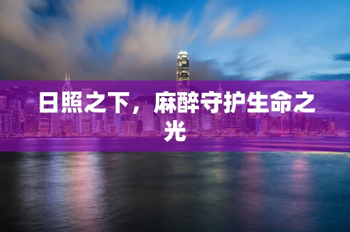 日照之下，麻醉守护生命之光