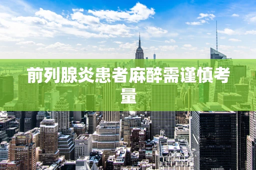 前列腺炎患者麻醉需谨慎考量