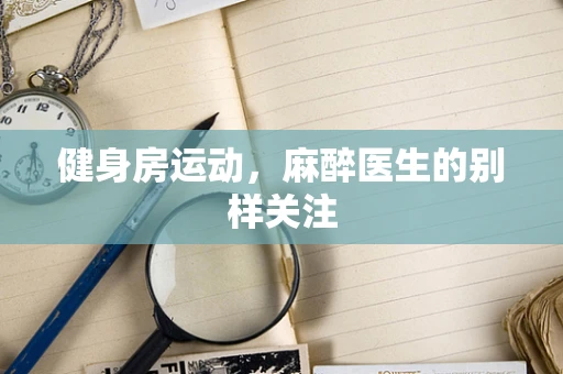健身房运动，麻醉医生的别样关注