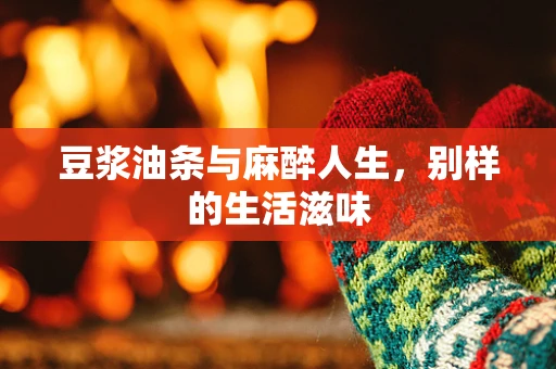 豆浆油条与麻醉人生，别样的生活滋味