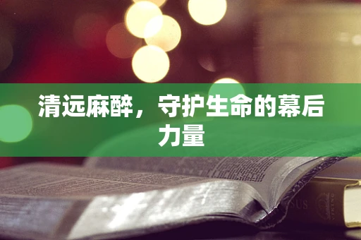 清远麻醉，守护生命的幕后力量