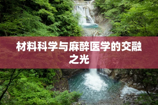 材料科学与麻醉医学的交融之光