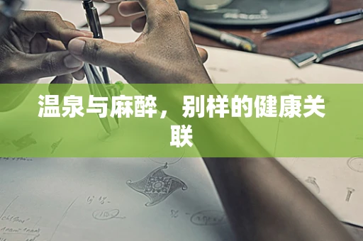 温泉与麻醉，别样的健康关联