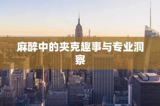 麻醉中的夹克趣事与专业洞察