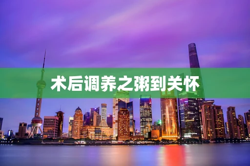术后调养之粥到关怀