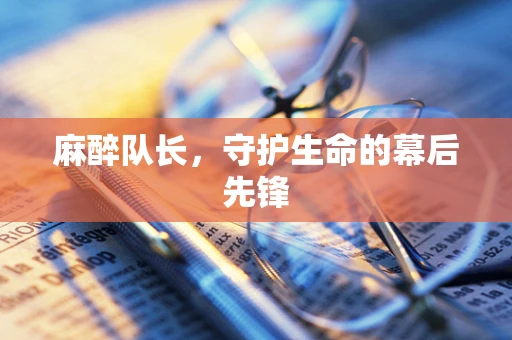 麻醉队长，守护生命的幕后先锋