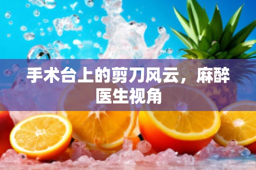 手术台上的剪刀风云，麻醉医生视角