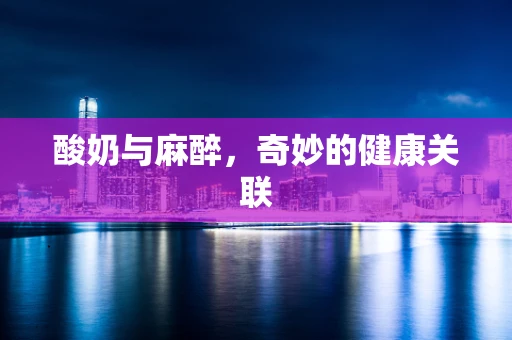 酸奶与麻醉，奇妙的健康关联