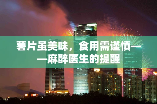 薯片虽美味，食用需谨慎——麻醉医生的提醒