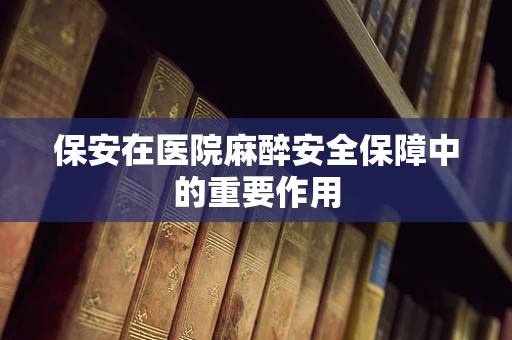 保安在医院麻醉安全保障中的重要作用