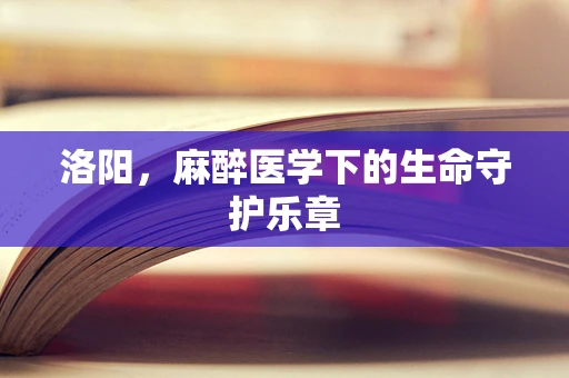 洛阳，麻醉医学下的生命守护乐章