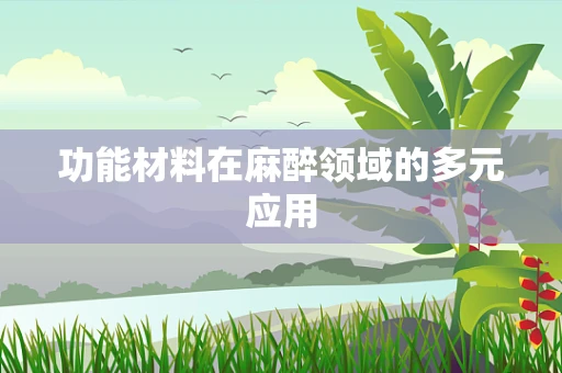功能材料在麻醉领域的多元应用