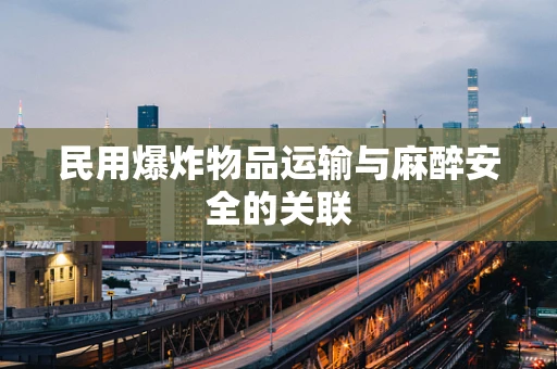 民用爆炸物品运输与麻醉安全的关联