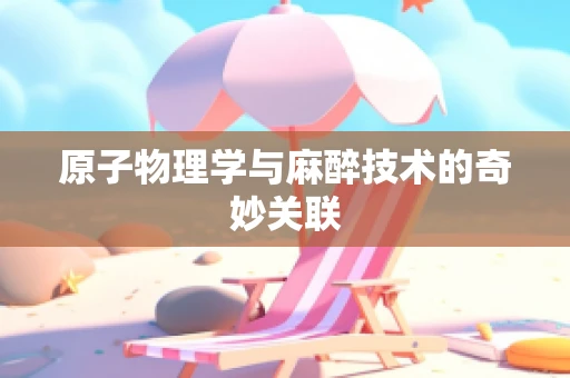 原子物理学与麻醉技术的奇妙关联
