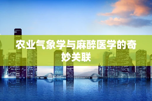农业气象学与麻醉医学的奇妙关联