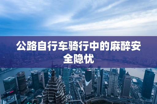 公路自行车骑行中的麻醉安全隐忧